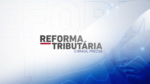 aprovacao-da-reforma-tributaria-no-congresso-nacional-depende-de-texto-inclusivo-e-apoio-de-setores-produtivos